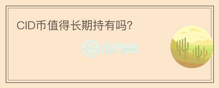 CID幣值得長期持有嗎？
