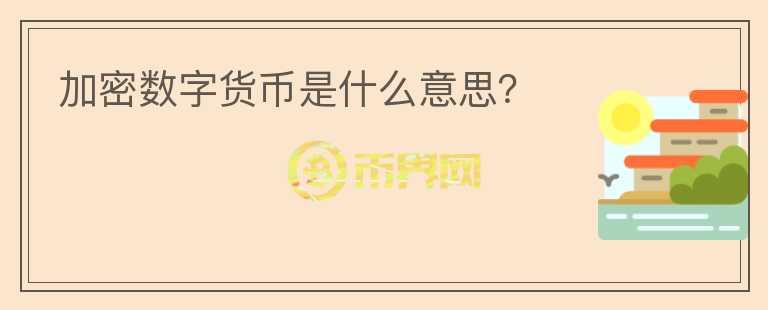 加密數(shù)字貨幣是什么意思？