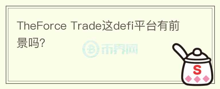 TheForce Trade這defi平臺有前景嗎？
