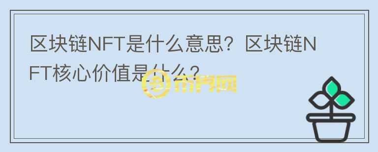 區(qū)塊鏈NFT是什么意思？區(qū)塊鏈NFT核心價(jià)值是什么？