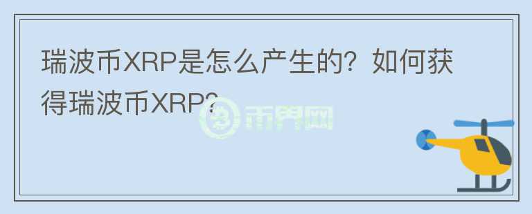 瑞波幣XRP是怎么產(chǎn)生的？如何獲得瑞波幣XRP？