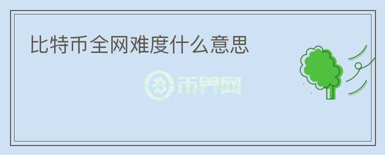 比特幣全網(wǎng)難度什么意思