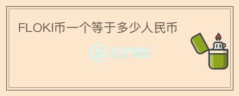 FLOKI幣一個(gè)等于多少人民幣