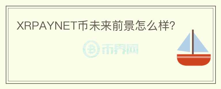 XRPAYNET幣未來前景怎么樣？