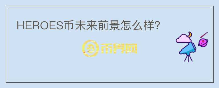 HEROES幣未來(lái)前景怎么樣?