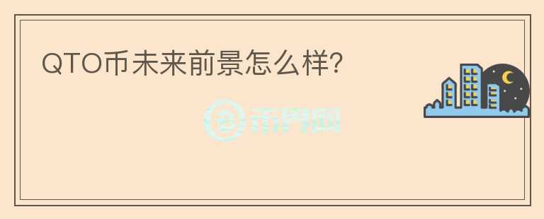 QTO幣未來前景怎么樣？