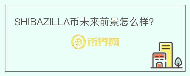 SHIBAZILLA幣未來前景怎么樣？