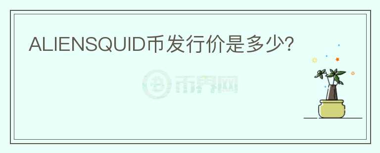 ALIENSQUID幣發(fā)行價是多少？