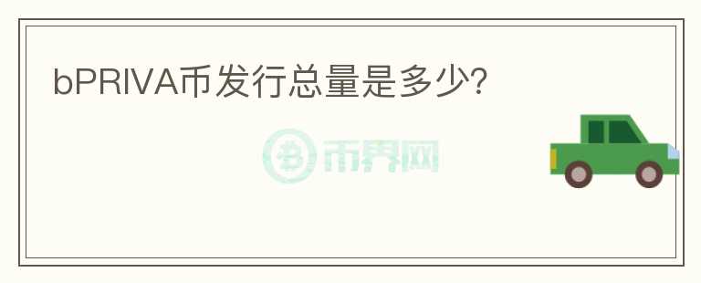bPRIVA幣發(fā)行總量是多少？