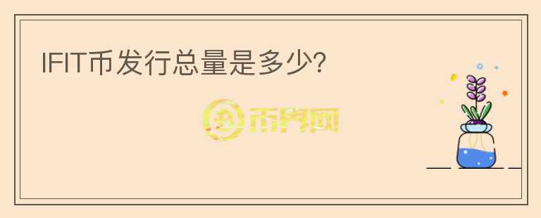 IFIT幣發(fā)行總量是多少？