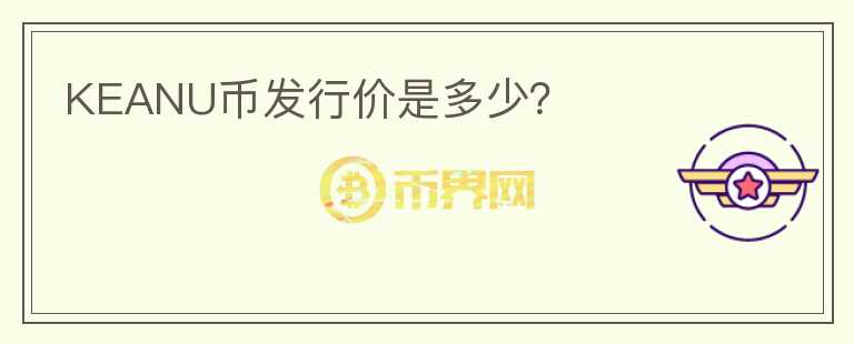 KEANU幣發(fā)行價是多少？