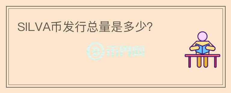 SILVA幣發(fā)行總量是多少？