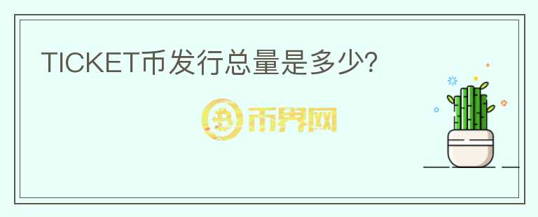 TICKET幣發(fā)行總量是多少？