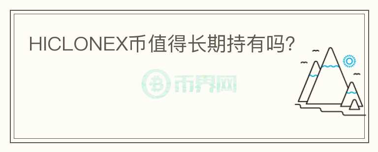 HICLONEX幣值得長(zhǎng)期持有嗎？