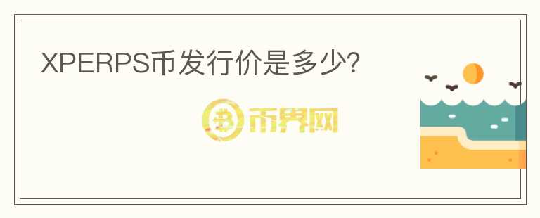 XPERPS幣發(fā)行價(jià)是多少？