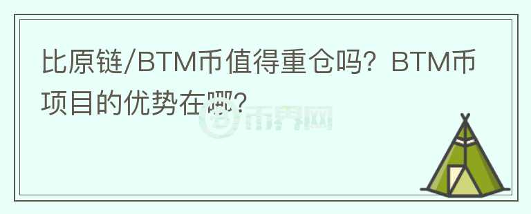比原鏈/BTM幣值得重倉嗎？BTM幣項(xiàng)目的優(yōu)勢在哪？