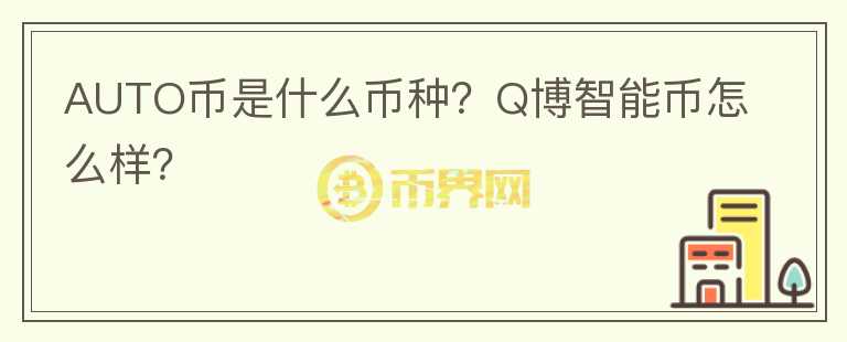 AUTO幣是什么幣種？Q博智能幣怎么樣？