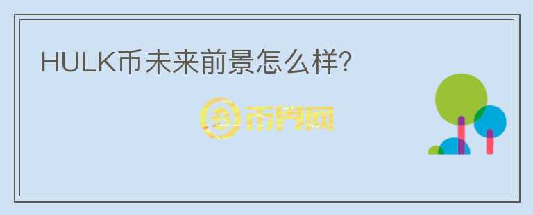 HULK幣未來(lái)前景怎么樣？