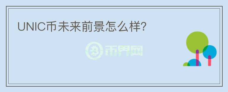 UNIC幣未來(lái)前景怎么樣？