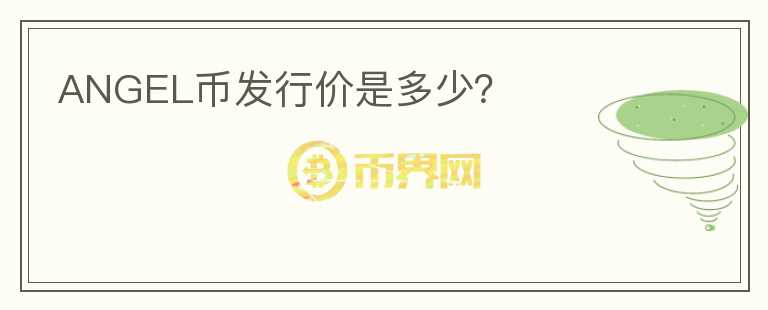 ANGEL幣發(fā)行價(jià)是多少？