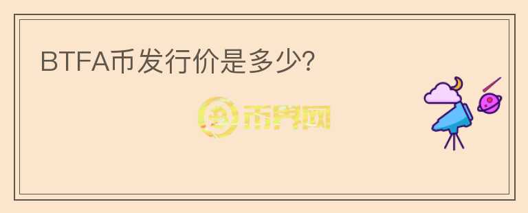 BTFA幣發(fā)行價(jià)是多少？