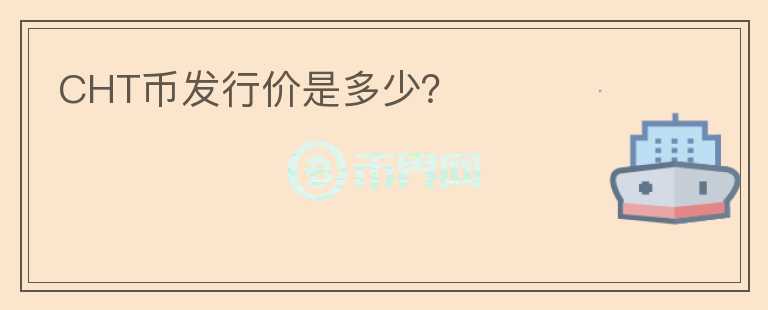 CHT幣發(fā)行價(jià)是多少？