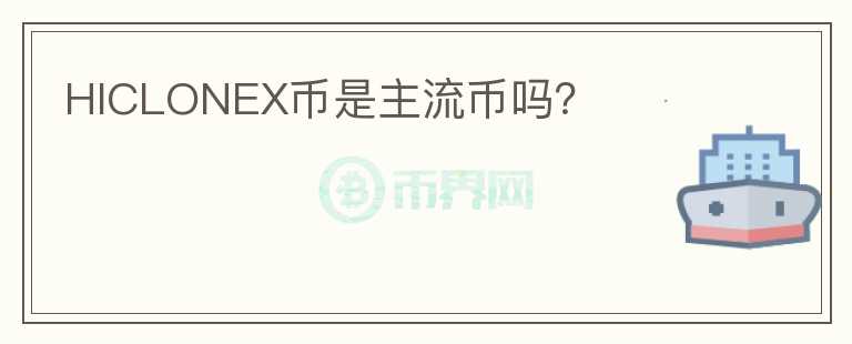 HICLONEX幣是主流幣嗎？