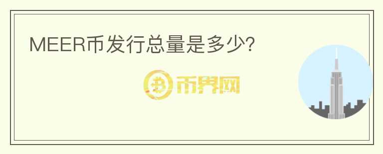MEER幣發(fā)行總量是多少？