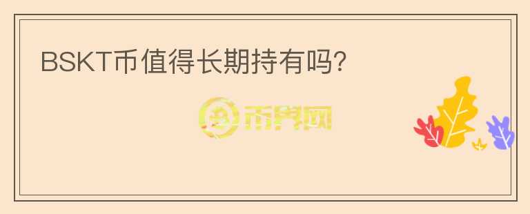 BSKT幣值得長(zhǎng)期持有嗎？