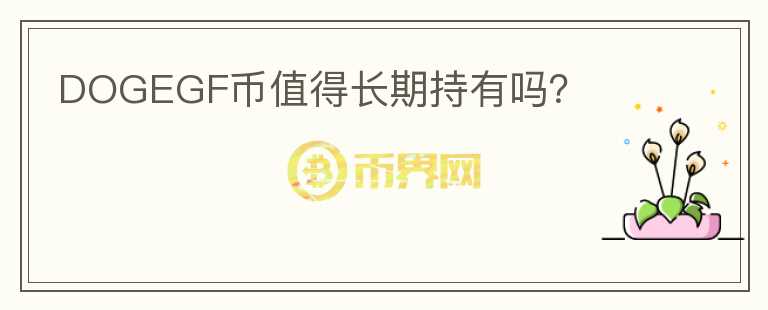 DOGEGF幣值得長(zhǎng)期持有嗎？