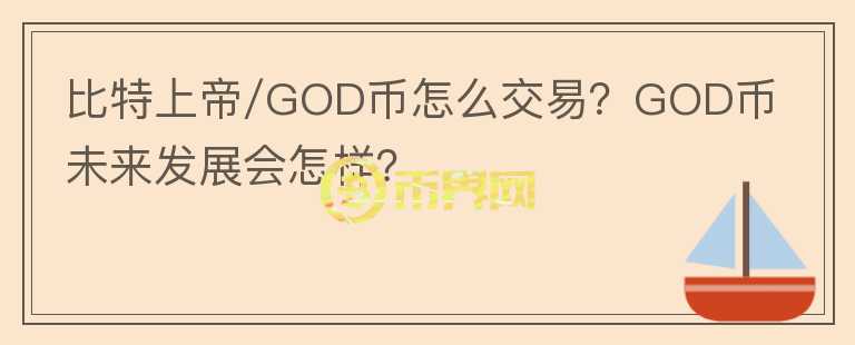 比特上帝/GOD幣怎么交易？GOD幣未來發(fā)展會(huì)怎樣？