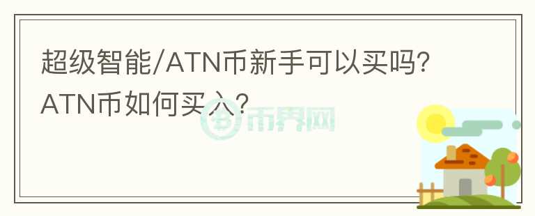 超級(jí)智能/ATN幣新手可以買(mǎi)嗎？ATN幣如何買(mǎi)入？