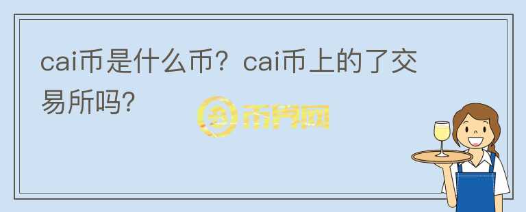 cai幣是什么幣？cai幣上的了交易所嗎？