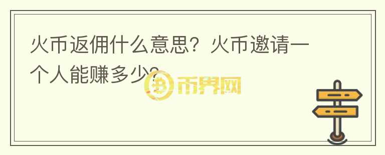火幣返傭什么意思？火幣邀請(qǐng)一個(gè)人能賺多少？
