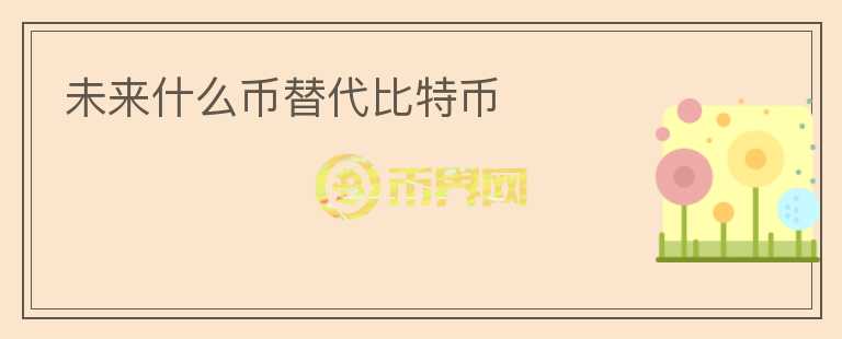 未來什么幣替代比特幣