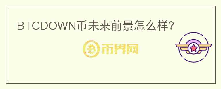 BTCDOWN幣未來前景怎么樣？