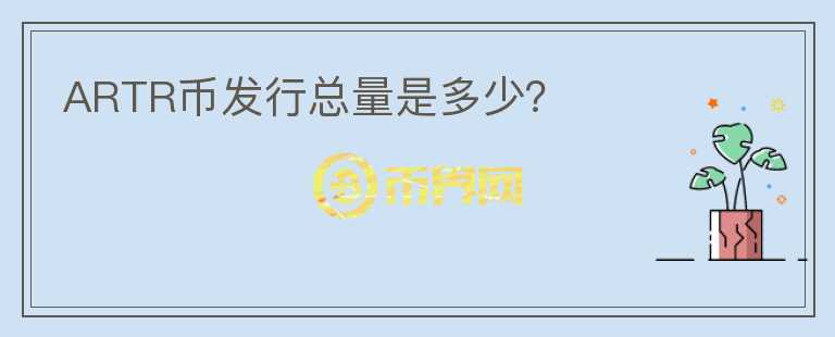 ARTR幣發(fā)行總量是多少？