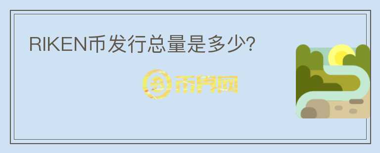 RIKEN幣發(fā)行總量是多少？