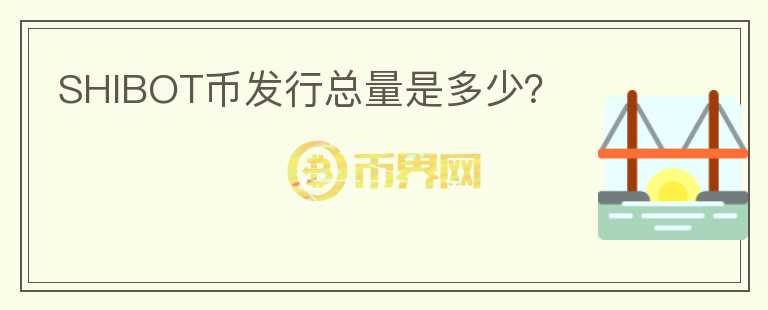 SHIBOT幣發(fā)行總量是多少？