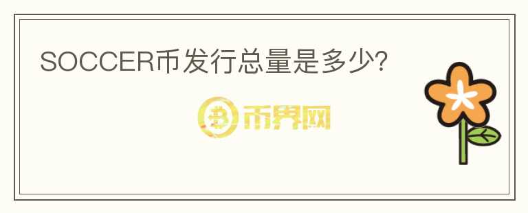 SOCCER幣發(fā)行總量是多少？