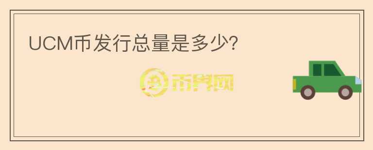 UCM幣發(fā)行總量是多少？