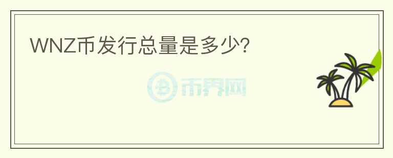 WNZ幣發(fā)行總量是多少？