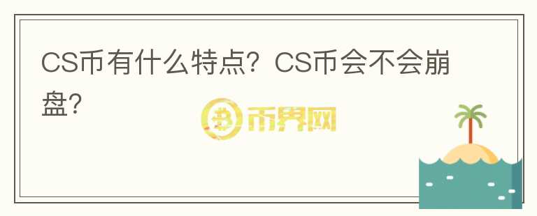 CS幣有什么特點？CS幣會不會崩盤？