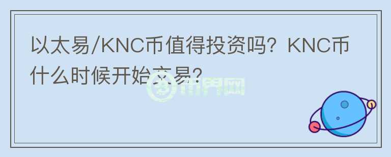 以太易/KNC幣值得投資嗎？KNC幣什么時(shí)候開始交易？