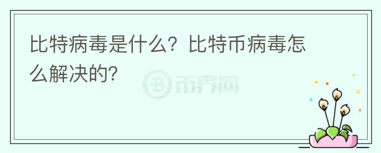 比特病毒是什么？比特幣病毒怎么解決的？