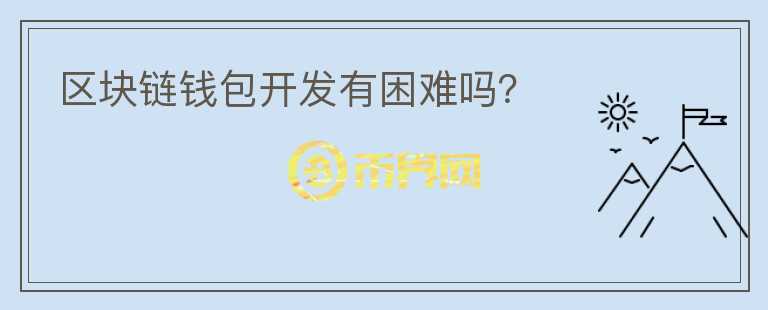 區(qū)塊鏈錢包開發(fā)有困難嗎？