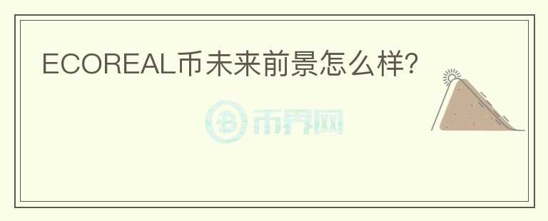 ECOREAL幣未來(lái)前景怎么樣？