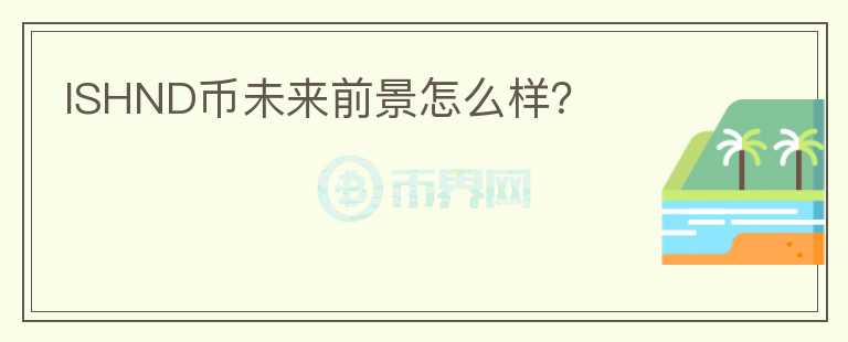 ISHND幣未來前景怎么樣？