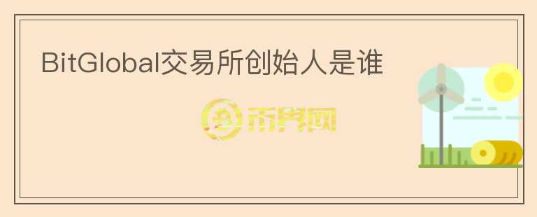 BitGlobal交易所創(chuàng)始人是誰