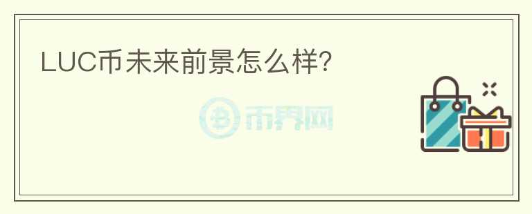 LUC幣未來前景怎么樣？